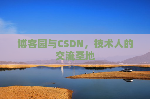 博客园与CSDN,技术人的交流圣地